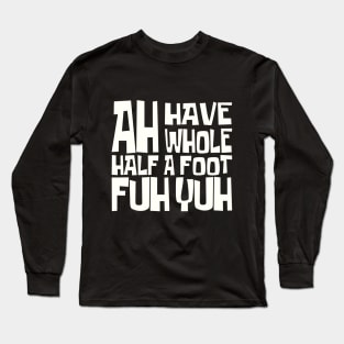 AH HAVE AH WHOLE HALF A FOOT FUH YUH - IN WHITE - FETERS AND LIMERS – CARIBBEAN EVENT DJ GEAR Long Sleeve T-Shirt